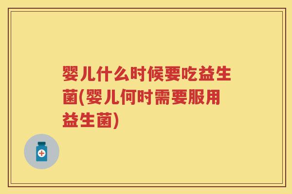 婴儿什么时候要吃益生菌(婴儿何时需要服用益生菌) 婴儿什么时候要吃益生菌(婴儿何时需要服用益生菌)