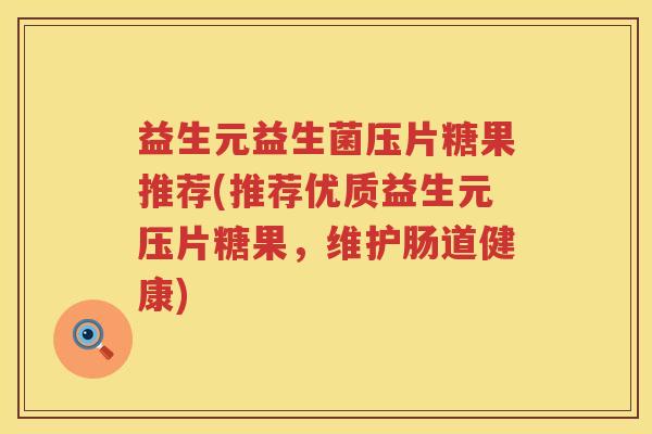 益生元益生菌压片糖果推荐(推荐优质益生元压片糖果,维护肠道健康) 益生元益生菌压片糖果推荐(推荐优质益生元压片糖果,维护肠道健康)