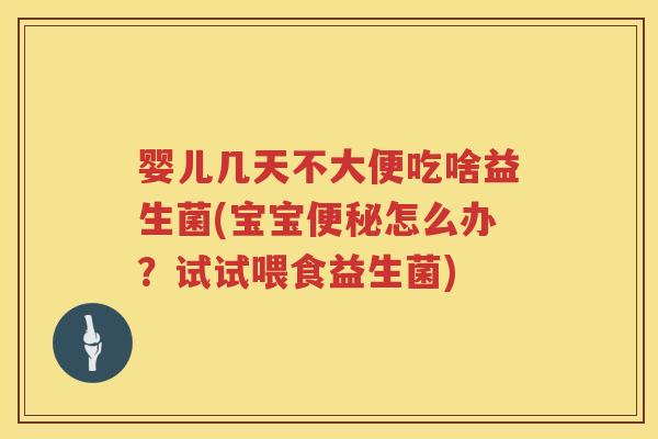 婴儿几天不大便吃啥益生菌(宝宝怎么办?试试喂食益生菌) 婴儿几天不大便吃啥益生菌(宝宝怎么办?试试喂食益生菌)