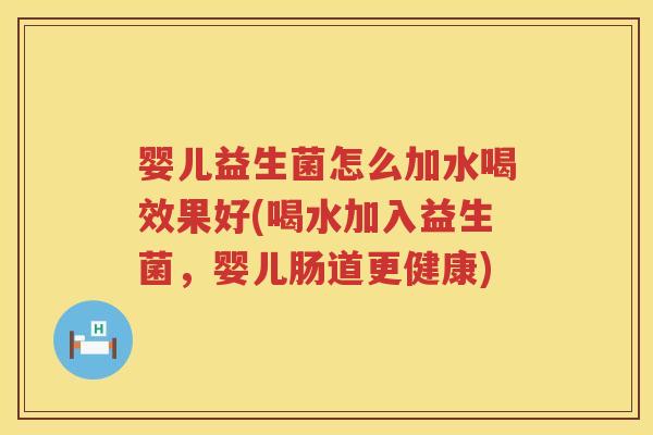 婴儿益生菌怎么加水喝效果好(喝水加入益生菌,婴儿肠道更健康) 婴儿益生菌怎么加水喝效果好(喝水加入益生菌,婴儿肠道更健康)