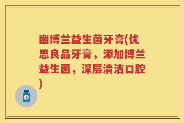 幽博兰益生菌牙膏(优思良品牙膏,添加博兰益生菌,深层清洁口腔) 幽博兰益生菌牙膏(优思良品牙膏,添加博兰益生菌,深层清洁口腔)