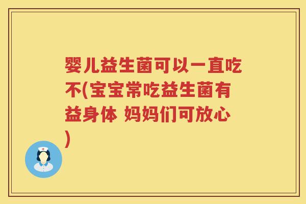 婴儿益生菌可以一直吃不(宝宝常吃益生菌有益身体 妈妈们可放心)