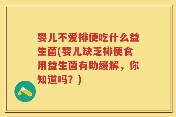 婴儿不爱排便吃什么益生菌(婴儿缺乏排便食用益生菌有助缓解,你知道吗?) 婴儿不爱排便吃什么益生菌(婴儿缺乏排便食用益生菌有助缓解,你知道吗?)