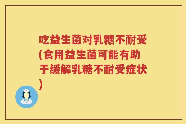 吃益生菌对受(食用益生菌可能有助于缓解受症状) 吃益生菌对受(食用益生菌可能有助于缓解受症状)