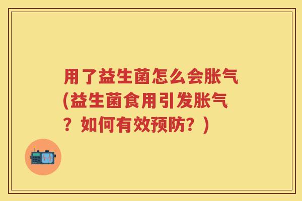 用了益生菌怎么会(益生菌食用引发?如何有效?) 用了益生菌怎么会(益生菌食用引发?如何有效?)