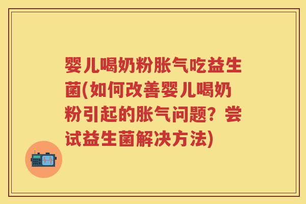 婴儿喝奶粉吃益生菌(如何改善婴儿喝奶粉引起的问题?尝试益生菌解决方法) 婴儿喝奶粉吃益生菌(如何改善婴儿喝奶粉引起的问题?尝试益生菌解决方法)