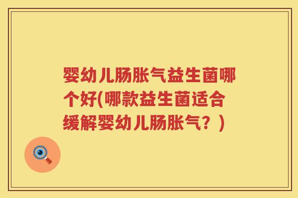 婴幼儿肠益生菌哪个好(哪款益生菌适合缓解婴幼儿肠?) 婴幼儿肠益生菌哪个好(哪款益生菌适合缓解婴幼儿肠?)