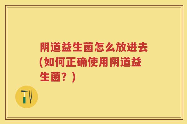 益生菌怎么放进去(如何正确使用益生菌?) 益生菌怎么放进去(如何正确使用益生菌?)