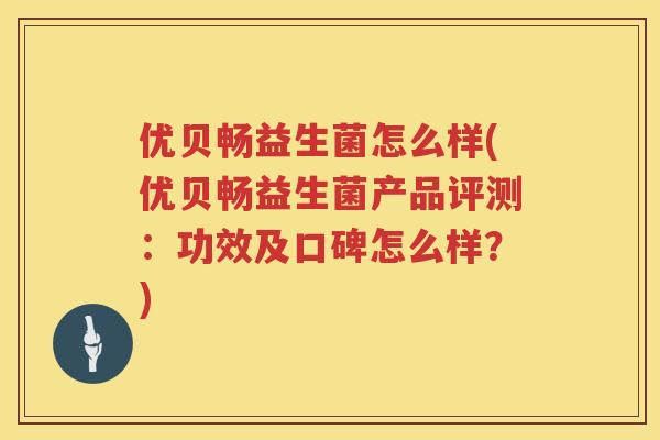 优贝畅益生菌怎么样(优贝畅益生菌产品评测:功效及口碑怎么样?) 优贝畅益生菌怎么样(优贝畅益生菌产品评测:功效及口碑怎么样?)