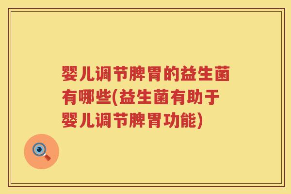 婴儿调节脾胃的益生菌有哪些(益生菌有助于婴儿调节脾胃功能)