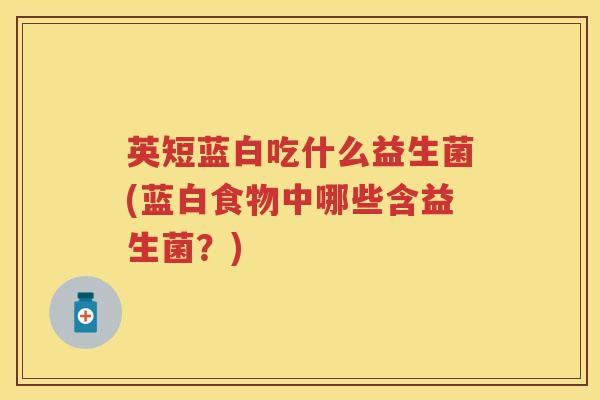 英短蓝白吃什么益生菌(蓝白食物中哪些含益生菌?) 英短蓝白吃什么益生菌(蓝白食物中哪些含益生菌?)
