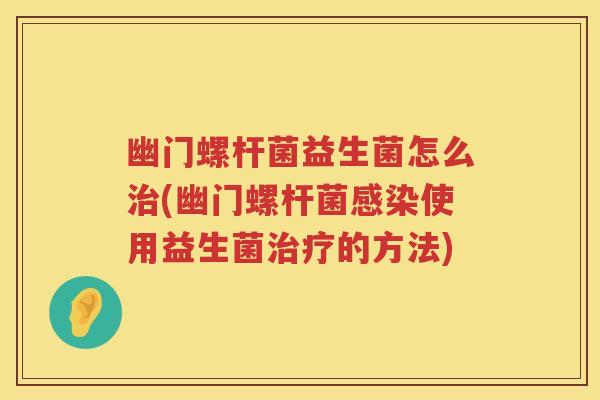 幽门螺杆菌益生菌怎么(幽门螺杆菌使用益生菌的方法) 幽门螺杆菌益生菌怎么(幽门螺杆菌使用益生菌的方法)