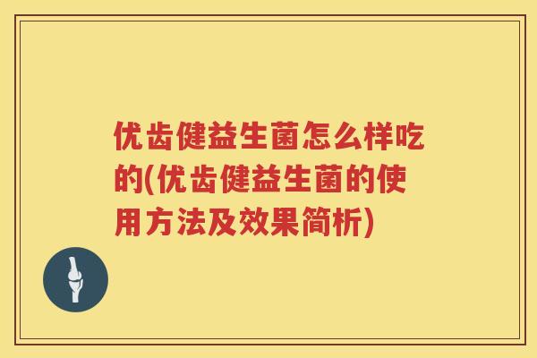 优齿健益生菌怎么样吃的(优齿健益生菌的使用方法及效果简析)
