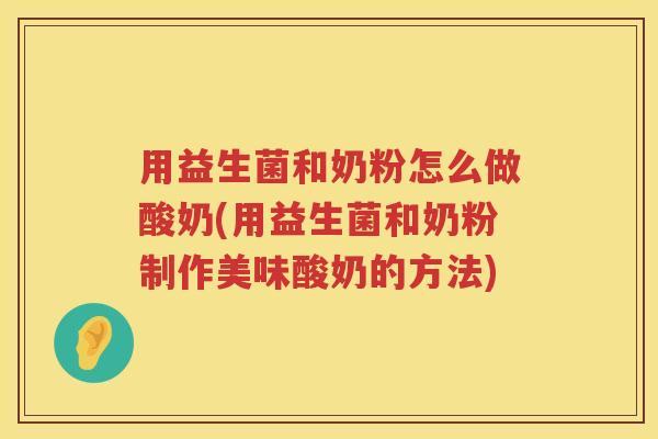 用益生菌和奶粉怎么做酸奶(用益生菌和奶粉制作美味酸奶的方法) 用益生菌和奶粉怎么做酸奶(用益生菌和奶粉制作美味酸奶的方法)