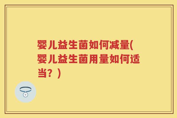婴儿益生菌如何减量(婴儿益生菌用量如何适当？)
