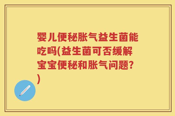 婴儿益生菌能吃吗(益生菌可否缓解宝宝和问题?) 婴儿益生菌能吃吗(益生菌可否缓解宝宝和问题?)