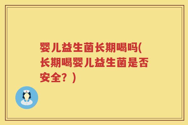 婴儿益生菌长期喝吗(长期喝婴儿益生菌是否安全？)