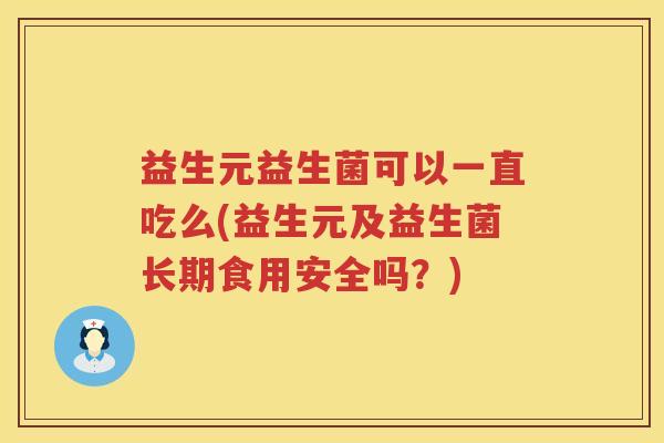 益生元益生菌可以一直吃么(益生元及益生菌长期食用安全吗？)
