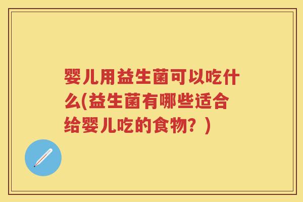 婴儿用益生菌可以吃什么(益生菌有哪些适合给婴儿吃的食物?) 婴儿用益生菌可以吃什么(益生菌有哪些适合给婴儿吃的食物?)