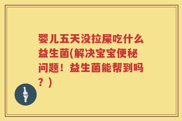 婴儿五天没拉屎吃什么益生菌(解决宝宝问题!益生菌能帮到吗?) 婴儿五天没拉屎吃什么益生菌(解决宝宝问题!益生菌能帮到吗?)