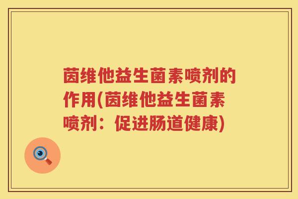 茵维他益生菌素喷剂的作用(茵维他益生菌素喷剂:促进肠道健康) 茵维他益生菌素喷剂的作用(茵维他益生菌素喷剂:促进肠道健康)