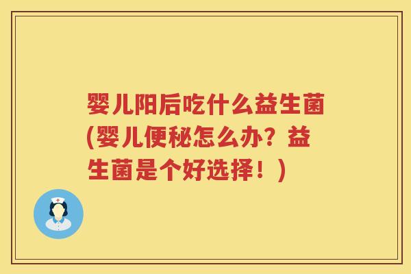 婴儿阳后吃什么益生菌(婴儿怎么办?益生菌是个好选择!) 婴儿阳后吃什么益生菌(婴儿怎么办?益生菌是个好选择!)