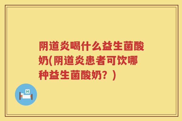 炎喝什么益生菌酸奶(炎患者可饮哪种益生菌酸奶?) 炎喝什么益生菌酸奶(炎患者可饮哪种益生菌酸奶?)