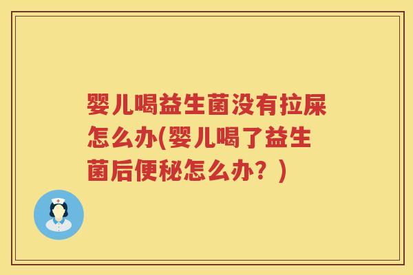 婴儿喝益生菌没有拉屎怎么办(婴儿喝了益生菌后怎么办？)