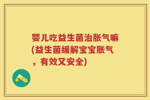 婴儿吃益生菌嘛(益生菌缓解宝宝,有效又安全) 婴儿吃益生菌嘛(益生菌缓解宝宝,有效又安全)