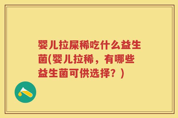 婴儿拉屎稀吃什么益生菌(婴儿拉稀,有哪些益生菌可供选择?) 婴儿拉屎稀吃什么益生菌(婴儿拉稀,有哪些益生菌可供选择?)