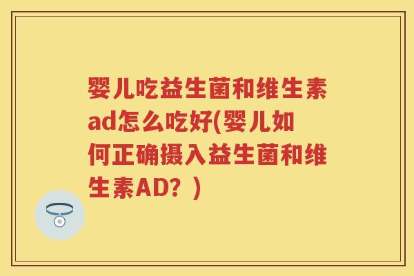 婴儿吃益生菌和维生素ad怎么吃好(婴儿如何正确摄入益生菌和维生素AD?) 婴儿吃益生菌和维生素ad怎么吃好(婴儿如何正确摄入益生菌和维生素AD?)