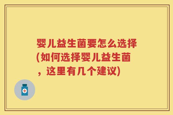 婴儿益生菌要怎么选择(如何选择婴儿益生菌，这里有几个建议)