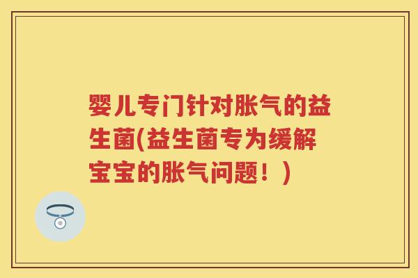 婴儿专门针对的益生菌(益生菌专为缓解宝宝的问题!) 婴儿专门针对的益生菌(益生菌专为缓解宝宝的问题!)