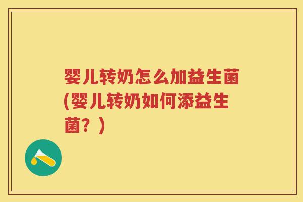 婴儿转奶怎么加益生菌(婴儿转奶如何添益生菌?) 婴儿转奶怎么加益生菌(婴儿转奶如何添益生菌?)