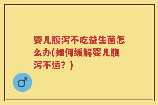 婴儿不吃益生菌怎么办(如何缓解婴儿不适?) 婴儿不吃益生菌怎么办(如何缓解婴儿不适?)