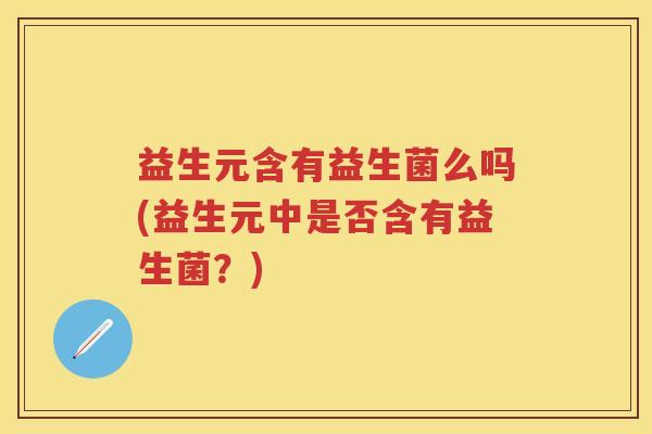 益生元含有益生菌么吗(益生元中是否含有益生菌?) 益生元含有益生菌么吗(益生元中是否含有益生菌?)