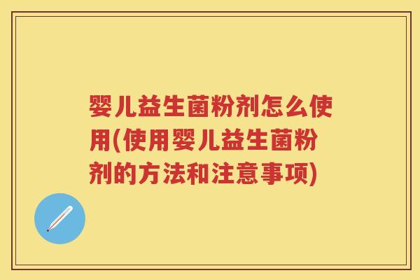 婴儿益生菌粉剂怎么使用(使用婴儿益生菌粉剂的方法和注意事项) 婴儿益生菌粉剂怎么使用(使用婴儿益生菌粉剂的方法和注意事项)
