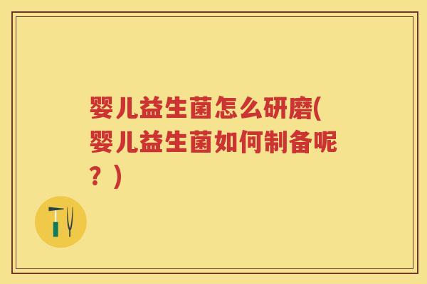 婴儿益生菌怎么研磨(婴儿益生菌如何制备呢?) 婴儿益生菌怎么研磨(婴儿益生菌如何制备呢?)