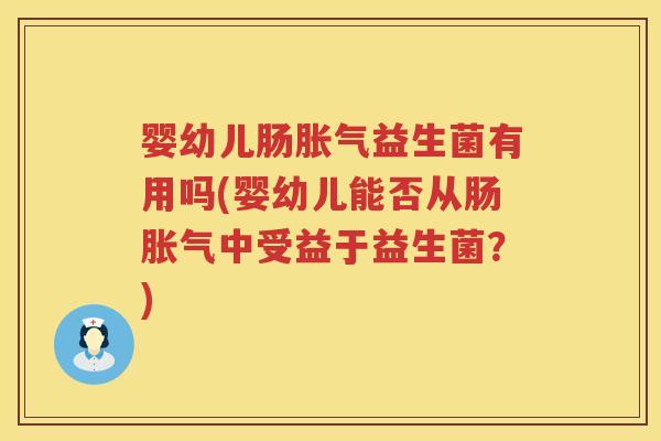 婴幼儿肠益生菌有用吗(婴幼儿能否从肠中受益于益生菌?) 婴幼儿肠益生菌有用吗(婴幼儿能否从肠中受益于益生菌?)