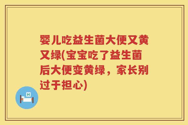 婴儿吃益生菌大便又黄又绿(宝宝吃了益生菌后大便变黄绿,家长别过于担心) 婴儿吃益生菌大便又黄又绿(宝宝吃了益生菌后大便变黄绿,家长别过于担心)