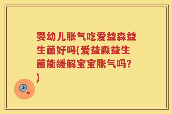 婴幼儿吃爱益森益生菌好吗(爱益森益生菌能缓解宝宝吗？)