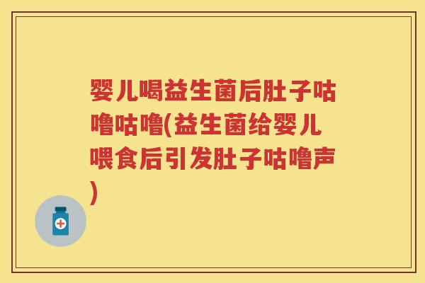 婴儿喝益生菌后肚子咕噜咕噜(益生菌给婴儿喂食后引发肚子咕噜声)