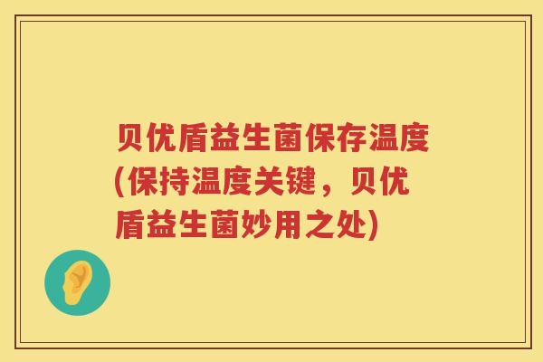 贝优盾益生菌保存温度(保持温度关键,贝优盾益生菌妙用之处) 贝优盾益生菌保存温度(保持温度关键,贝优盾益生菌妙用之处)