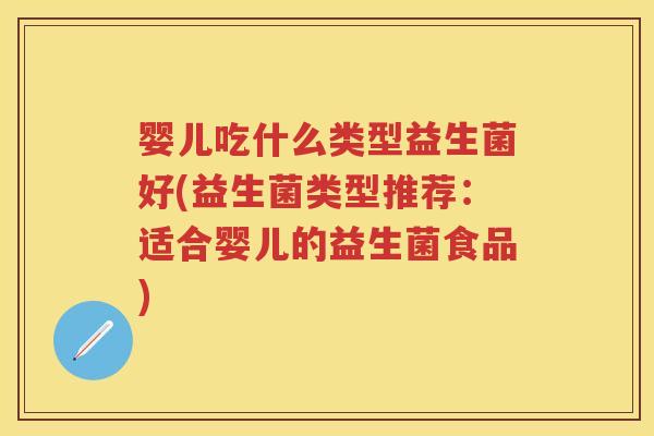 婴儿吃什么类型益生菌好(益生菌类型推荐:适合婴儿的益生菌食品) 婴儿吃什么类型益生菌好(益生菌类型推荐:适合婴儿的益生菌食品)