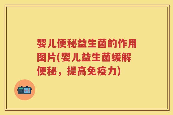 婴儿益生菌的作用图片(婴儿益生菌缓解，提高力)