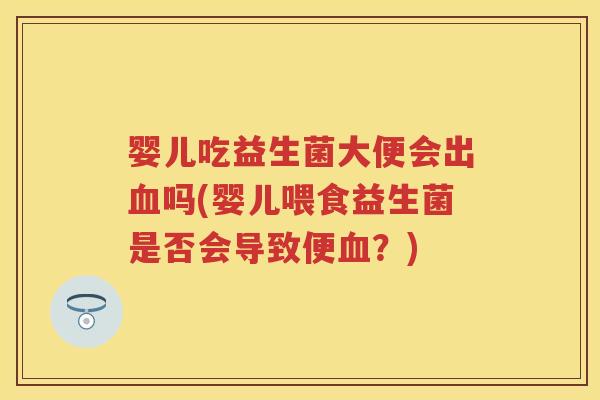 婴儿吃益生菌大便会出吗(婴儿喂食益生菌是否会导致便？)