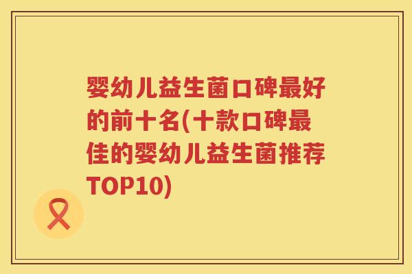 婴幼儿益生菌口碑好的前十名(十款口碑佳的婴幼儿益生菌推荐TOP10) 婴幼儿益生菌口碑好的前十名(十款口碑佳的婴幼儿益生菌推荐TOP10)