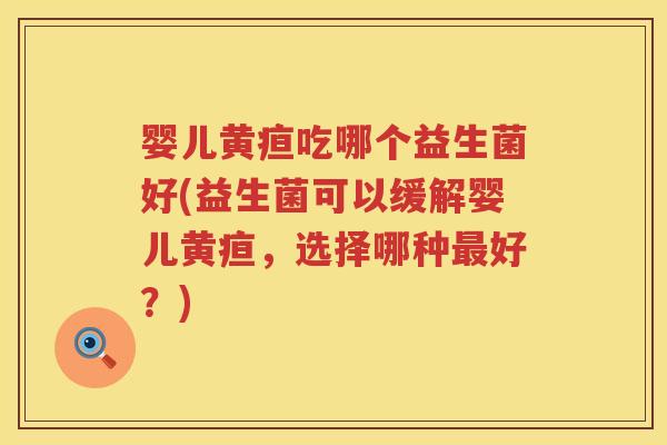 婴儿黄疸吃哪个益生菌好(益生菌可以缓解婴儿黄疸,选择哪种好?) 婴儿黄疸吃哪个益生菌好(益生菌可以缓解婴儿黄疸,选择哪种好?)