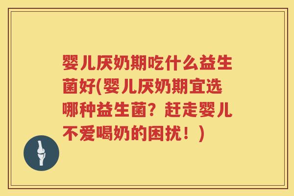婴儿厌奶期吃什么益生菌好(婴儿厌奶期宜选哪种益生菌?赶走婴儿不爱喝奶的困扰!) 婴儿厌奶期吃什么益生菌好(婴儿厌奶期宜选哪种益生菌?赶走婴儿不爱喝奶的困扰!)