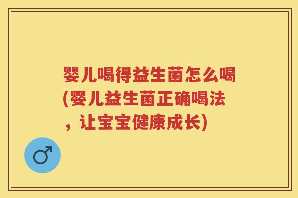 婴儿喝得益生菌怎么喝(婴儿益生菌正确喝法,让宝宝健康成长) 婴儿喝得益生菌怎么喝(婴儿益生菌正确喝法,让宝宝健康成长)